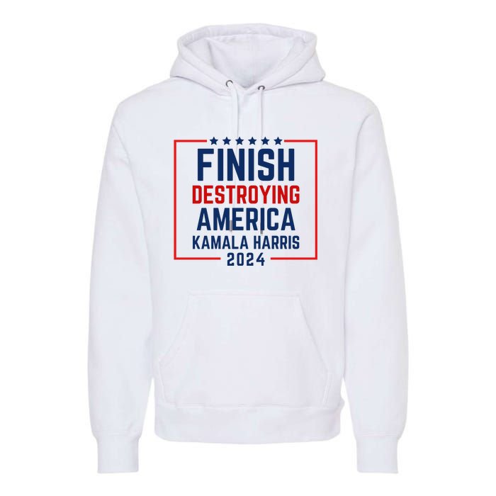 Finish Destroying America Kamala Harris 2024 Premium Hoodie