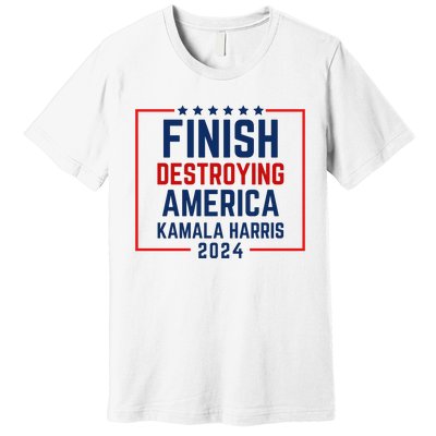 Finish Destroying America Kamala Harris 2024 Premium T-Shirt