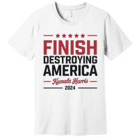 Finish Destroying America Kamala Harris 2024 Premium T-Shirt