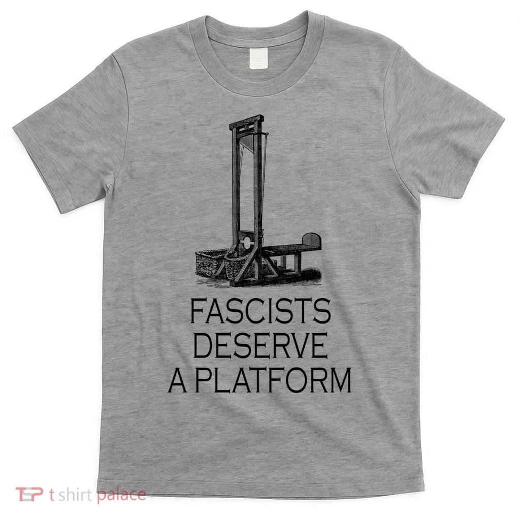 Fascists Deserve A Platform T-Shirt