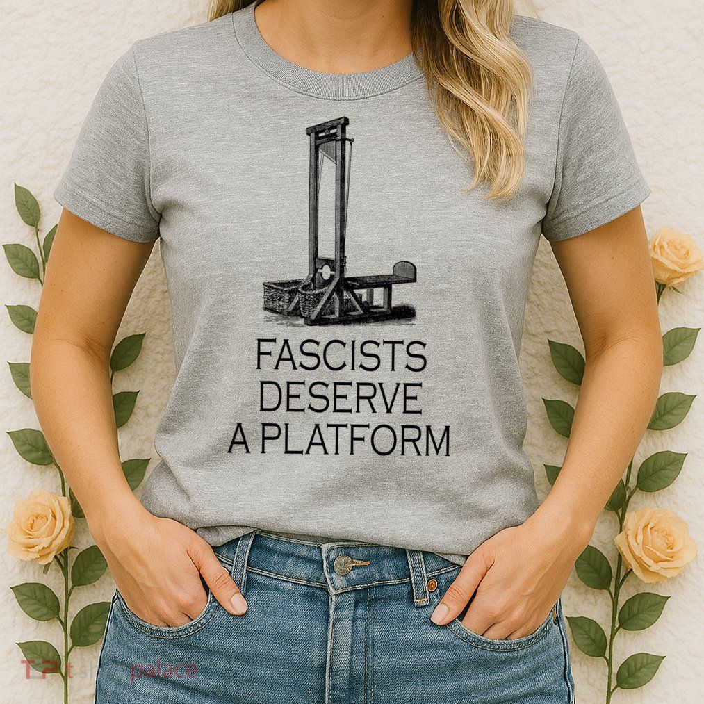Fascists Deserve A Platform Womens T-Shirt