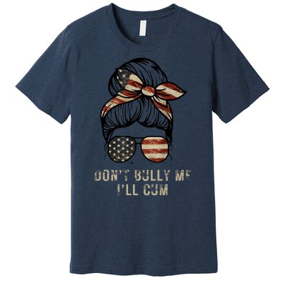 Funny Don't Bully Me I'll Cum Premium T-Shirt