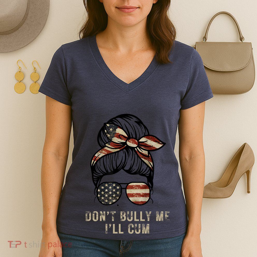 Funny Don't Bully Me I'll Cum Women's V-Neck T-Shirt