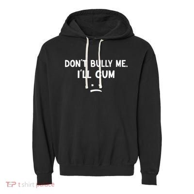 Funny Don’t Bully Me. I’ll Cum Garment-Dyed Fleece Hoodie