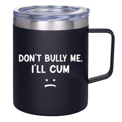 Funny Don’t Bully Me. I’ll Cum 12oz Stainless Steel Coffee Mug