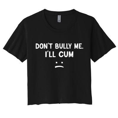 Funny Don’t Bully Me. I’ll Cum Crop Top
