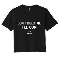 Funny Don’t Bully Me. I’ll Cum Women's Crop Top Tee