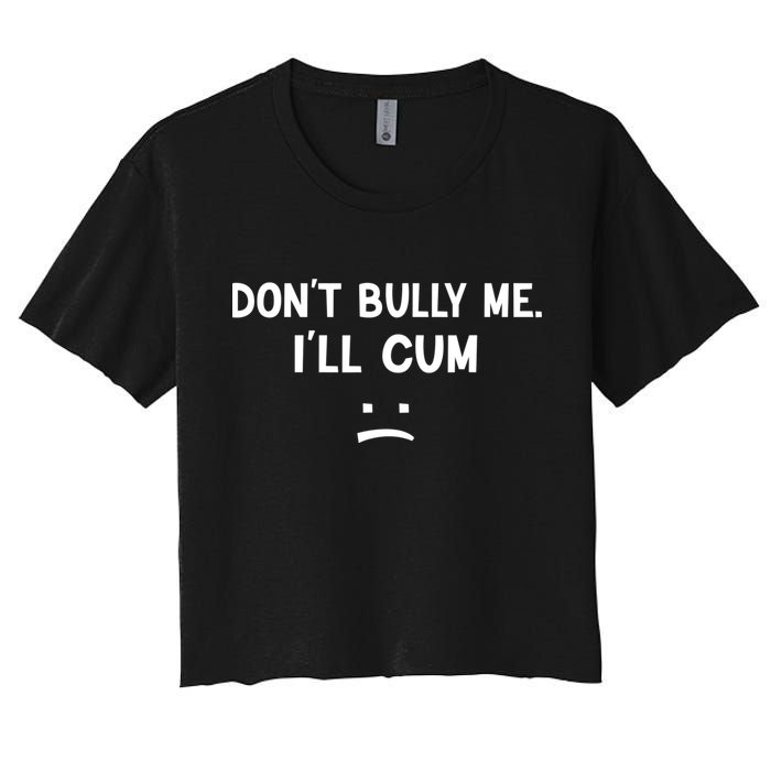 Funny Don’t Bully Me. I’ll Cum Women's Crop Top Tee
