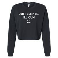 Funny Don’t Bully Me. I’ll Cum Cropped Pullover Crew