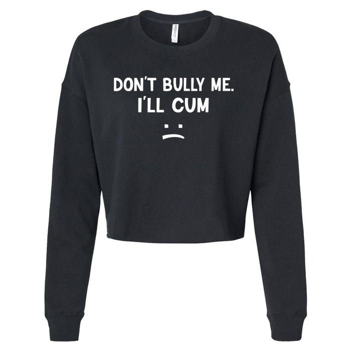 Funny Don’t Bully Me. I’ll Cum Cropped Pullover Crew