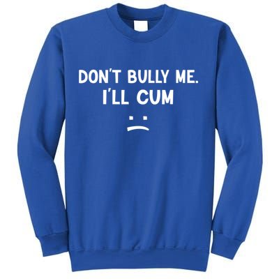 Funny Don’t Bully Me. I’ll Cum Sweatshirt