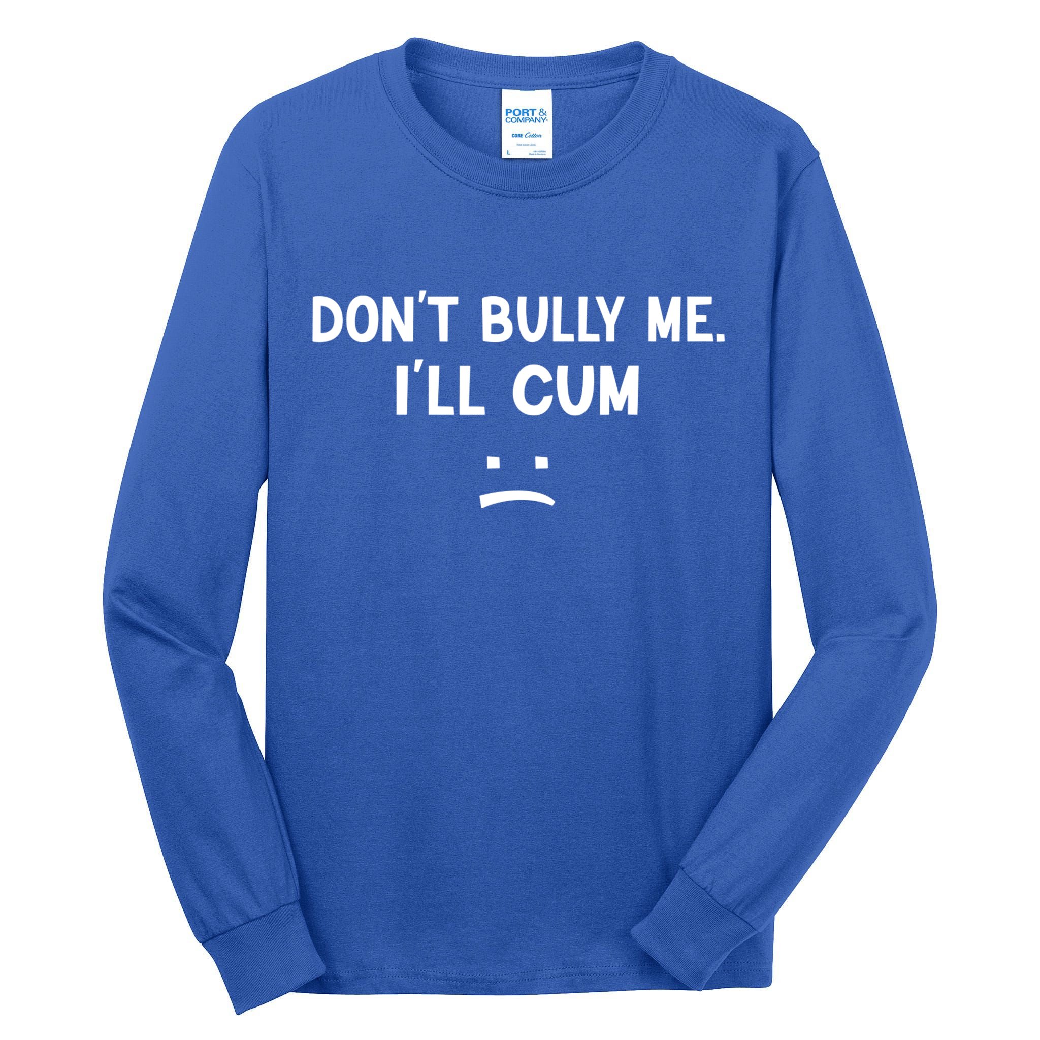 Funny Don’t Bully Me. I’ll Cum Tall Long Sleeve T-Shirt