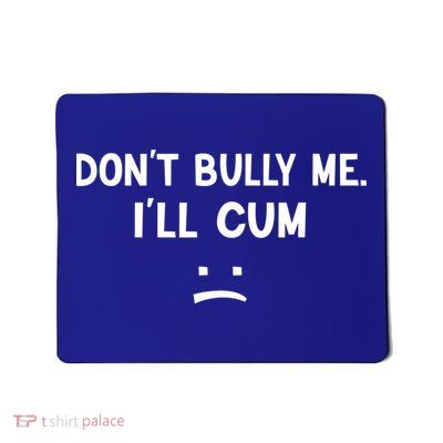 Funny Don’t Bully Me. I’ll Cum Mousepad