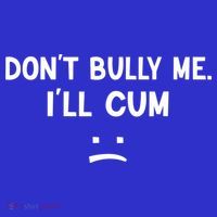Funny Don’t Bully Me. I’ll Cum Poster