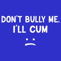 Funny Don’t Bully Me. I’ll Cum Premium T-Shirt