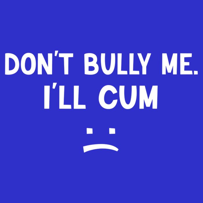 Funny Don’t Bully Me. I’ll Cum Premium T-Shirt