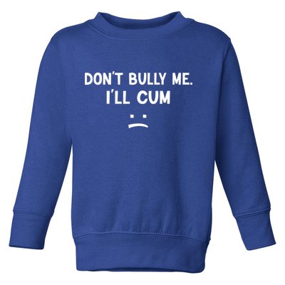 Funny Don’t Bully Me. I’ll Cum Toddler Sweatshirt
