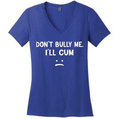 Funny Don’t Bully Me. I’ll Cum Women's V-Neck T-Shirt