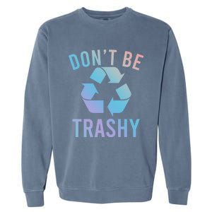 Funny Dont Be Trashy Recycling Logo Be Good Person Design Great Gift Garment-Dyed Sweatshirt