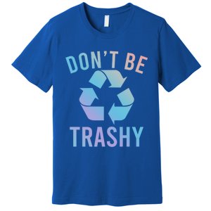 Funny Dont Be Trashy Recycling Logo Be Good Person Design Great Gift Premium T-Shirt