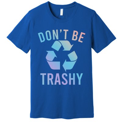 Funny Dont Be Trashy Recycling Logo Be Good Person Design Great Gift Premium T-Shirt