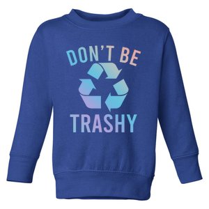 Funny Dont Be Trashy Recycling Logo Be Good Person Design Great Gift Toddler Sweatshirt