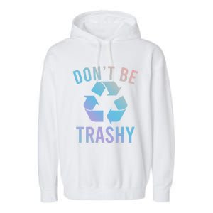 Funny Dont Be Trashy Recycling Logo Be Good Person Design Great Gift Garment-Dyed Fleece Hoodie