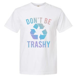 Funny Dont Be Trashy Recycling Logo Be Good Person Design Great Gift Garment-Dyed Heavyweight T-Shirt