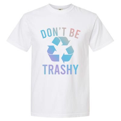 Funny Dont Be Trashy Recycling Logo Be Good Person Design Great Gift Garment-Dyed Heavyweight T-Shirt