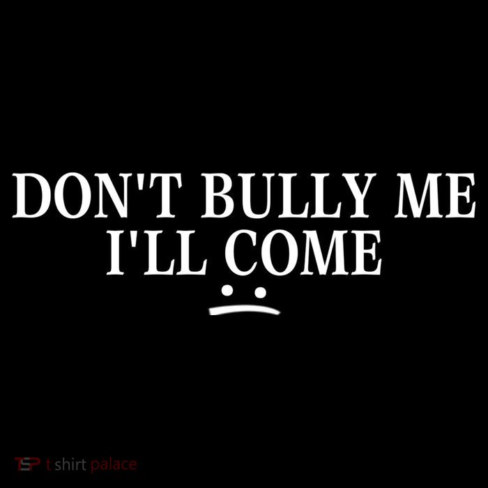 Funny Don’t Bully Me. I’ll Come T-Shirt