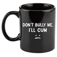 Funny Dont Bully Me. Ill Cum 11oz C Handle Ceramic Mug