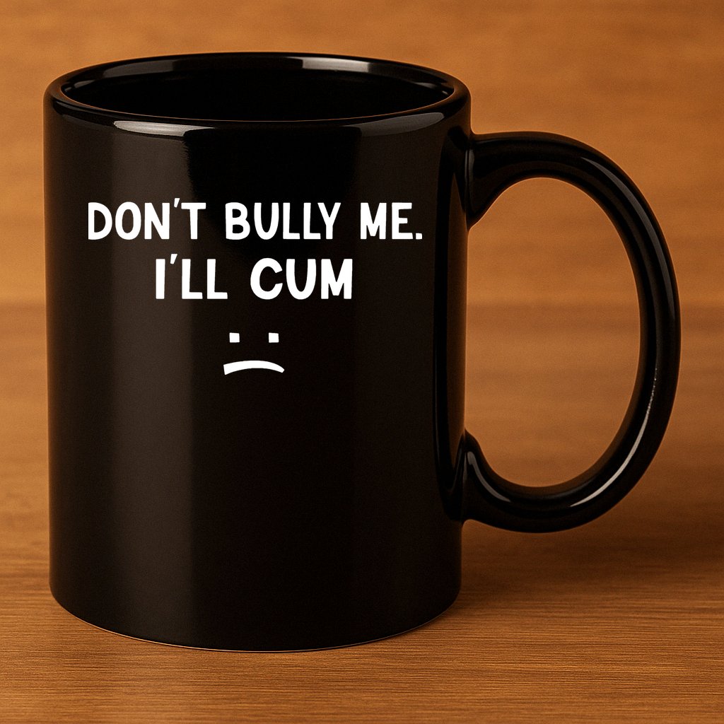 Funny Dont Bully Me. Ill Cum 11oz C Handle Ceramic Mug