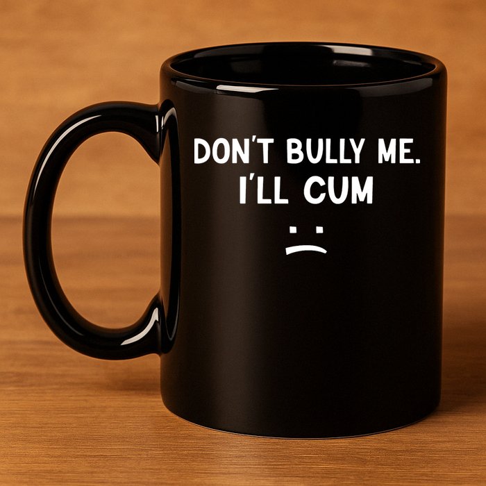 Funny Dont Bully Me. Ill Cum 11oz C Handle Ceramic Mug
