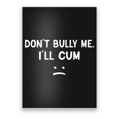 Funny Dont Bully Me. Ill Cum Poster
