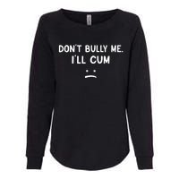 Funny Dont Bully Me. Ill Cum Womens California Wash Sweatshirt