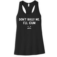 Funny Dont Bully Me. Ill Cum Women's Racerback Tank