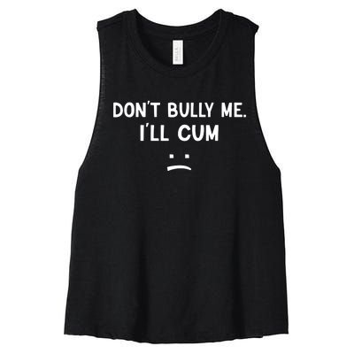 Funny Dont Bully Me. Ill Cum Women's Racerback Cropped Tank