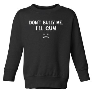 Funny Dont Bully Me. Ill Cum Toddler Sweatshirt