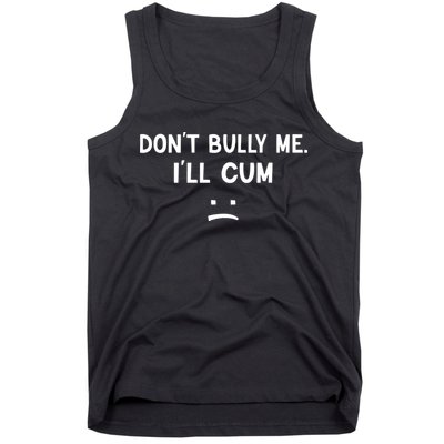 Funny Dont Bully Me. Ill Cum Tank Top