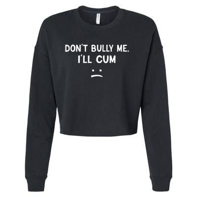 Funny Dont Bully Me. Ill Cum Cropped Pullover Crew