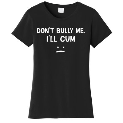 Funny Dont Bully Me. Ill Cum Women's T-Shirt