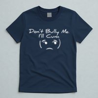 Funny Don’t Bully Me. I’ll Cum T-Shirt