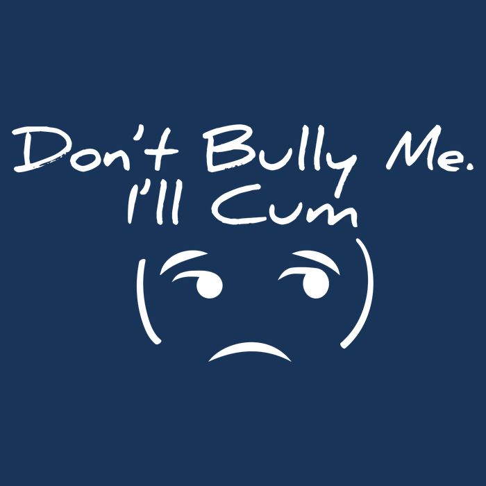 Funny Don’t Bully Me. I’ll Cum T-Shirt