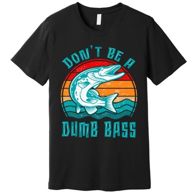 Fishing DonT Be Dumb Bass Funny Dad Premium T-Shirt