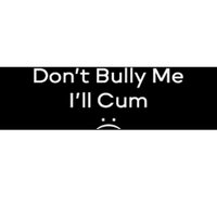 Funny Don’t Bully Me I’ll Cum Bumper Sticker