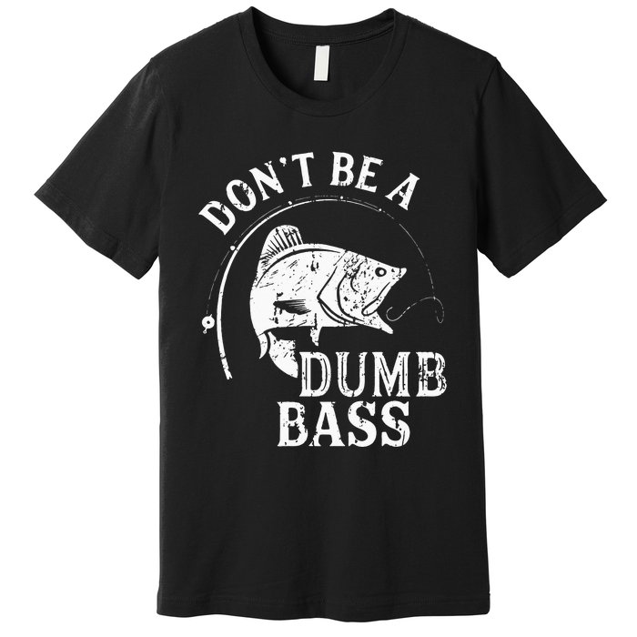 Fishing Dont Be A Dumb Bass Fishing Gift Funny Dad Premium T-Shirt