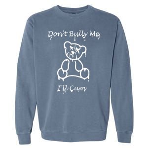 Funny Don’T Bully Me. I’Ll Cum Garment-Dyed Sweatshirt