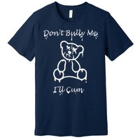 Funny Don’T Bully Me. I’Ll Cum Premium T-Shirt