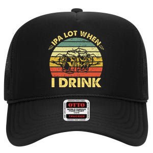 Funny Drinking Beer Party Ipa A Lot When I Drink High Crown Mesh Back Trucker Hat