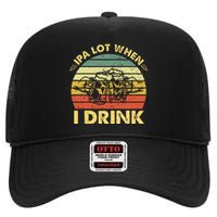 Funny Drinking Beer Party Ipa A Lot When I Drink High Crown Mesh Back Trucker Hat